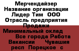 Мерчендайзер › Название организации ­ Лидер Тим, ООО › Отрасль предприятия ­ Продажи › Минимальный оклад ­ 16 000 - Все города Работа » Вакансии   . Чувашия респ.,Порецкое. с.